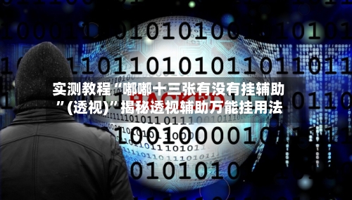 实测教程“嘟嘟十三张有没有挂辅助”(透视)”揭秘透视辅助万能挂用法-第2张图片