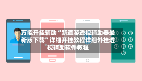万能开挂辅助“新道游透视辅助器最新版下载”详细开挂教程详细外挂透视辅助软件教程-第3张图片
