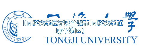 【同济大学位于哪个城市,同济大学在哪个地区】-第1张图片