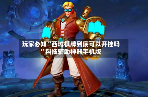 玩家必知“西域棋牌到底可以开挂吗	”科技辅助神器手机版-第1张图片