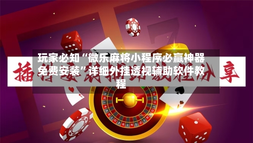 玩家必知“微乐麻将小程序必赢神器免费安装	”详细外挂透视辅助软件教程-第2张图片