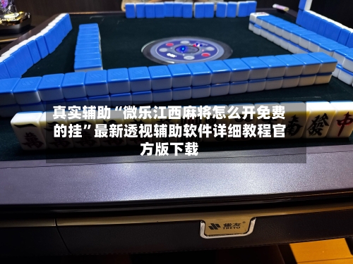 真实辅助“微乐江西麻将怎么开免费的挂	”最新透视辅助软件详细教程官方版下载-第2张图片