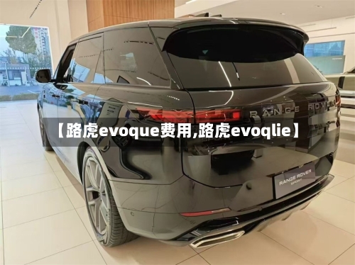 【路虎evoque费用,路虎evoqlie】-第3张图片