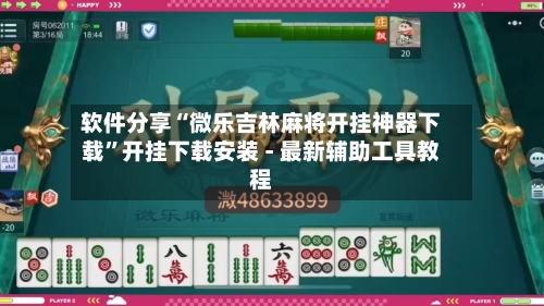 软件分享“微乐吉林麻将开挂神器下载”开挂下载安装 - 最新辅助工具教程-第2张图片