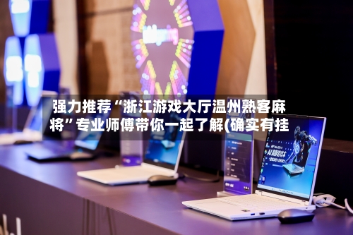 强力推荐“浙江游戏大厅温州熟客麻将”专业师傅带你一起了解(确实有挂-第3张图片