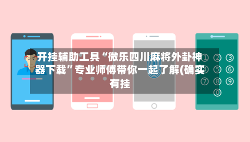 开挂辅助工具“微乐四川麻将外卦神器下载”专业师傅带你一起了解(确实有挂-第2张图片
