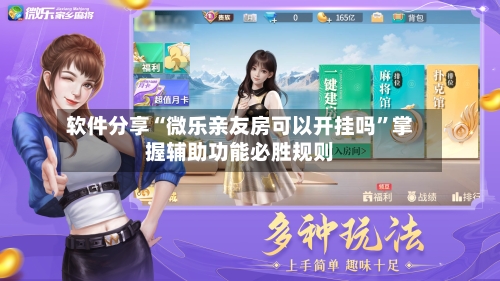 软件分享“微乐亲友房可以开挂吗”掌握辅助功能必胜规则-第2张图片