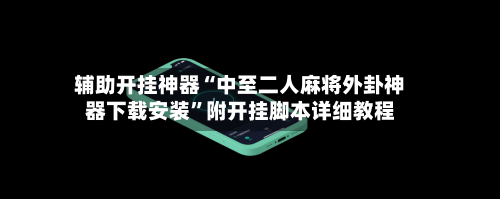 辅助开挂神器“中至二人麻将外卦神器下载安装”附开挂脚本详细教程-第2张图片