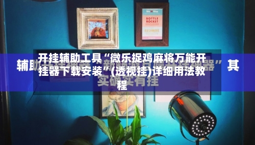 开挂辅助工具“微乐捉鸡麻将万能开挂器下载安装”(透视挂)详细用法教程-第2张图片