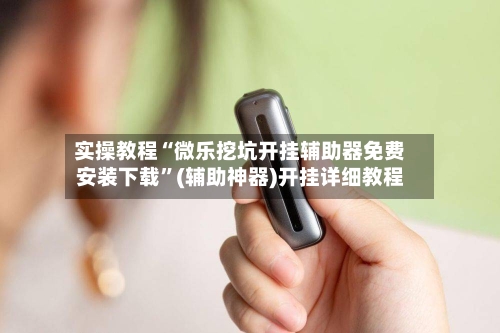 实操教程“微乐挖坑开挂辅助器免费安装下载	”(辅助神器)开挂详细教程-第1张图片