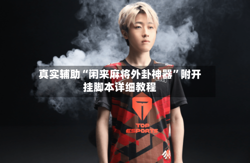 真实辅助“闲来麻将外卦神器”附开挂脚本详细教程-第2张图片