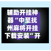 辅助开挂神器“中至抚州麻将开挂下载安装	”开挂下载安装 - 最新辅助工具教程-第1张图片