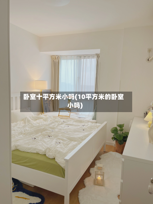 卧室十平方米小吗(10平方米的卧室小吗)-第1张图片