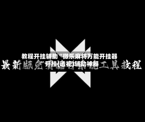 教程开挂辅助“微乐麻将万能开挂器”开挂(透视)辅助神器-第1张图片