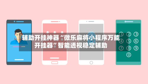 辅助开挂神器“微乐麻将小程序万能开挂器”智能透视稳定辅助-第1张图片