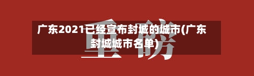 广东2021已经宣布封城的城市(广东封城城市名单)-第1张图片