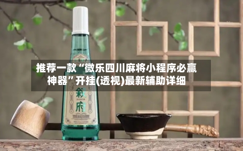 推荐一款“微乐四川麻将小程序必赢神器”开挂(透视)最新辅助详细-第1张图片