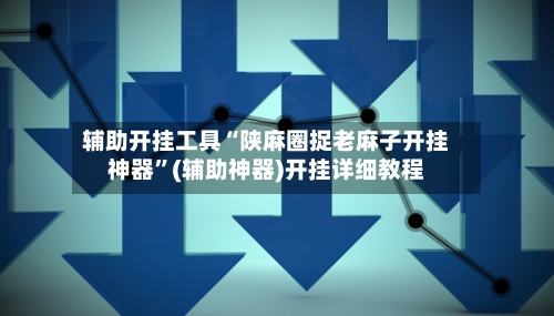 辅助开挂工具“陕麻圈捉老麻子开挂神器”(辅助神器)开挂详细教程-第3张图片