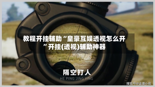 教程开挂辅助“皇豪互娱透视怎么开”开挂(透视)辅助神器-第2张图片