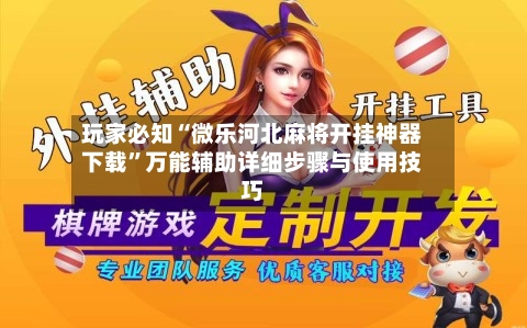 玩家必知“微乐河北麻将开挂神器下载”万能辅助详细步骤与使用技巧-第3张图片