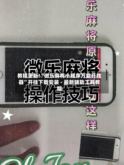教程更新!“微乐麻将小程序万能开挂器”开挂下载安装 - 最新辅助工具教程-第2张图片