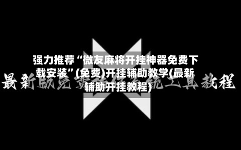 强力推荐“微友麻将开挂神器免费下载安装”(免费)开挂辅助教学(最新辅助开挂教程)-第2张图片