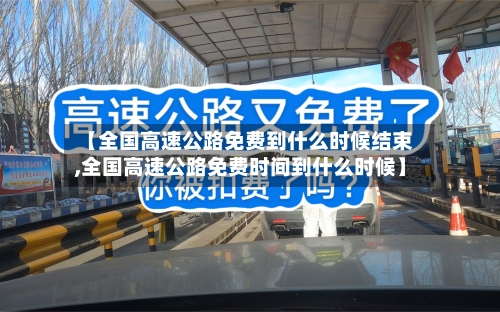 【全国高速公路免费到什么时候结束,全国高速公路免费时间到什么时候】-第2张图片
