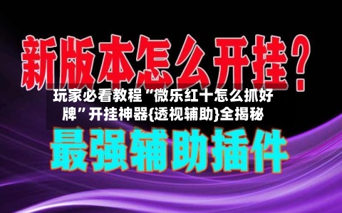 玩家必看教程“微乐红十怎么抓好牌”开挂神器{透视辅助}全揭秘-第2张图片