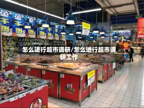 怎么进行超市调研/怎么进行超市调研工作-第1张图片