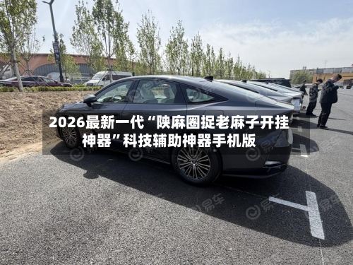 2026最新一代“陕麻圈捉老麻子开挂神器	”科技辅助神器手机版-第1张图片