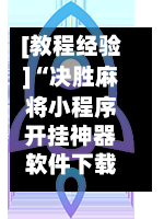 [教程经验]“决胜麻将小程序开挂神器软件下载	”开挂下载安装 - 最新辅助工具教程-第1张图片