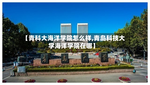 【青科大海洋学院怎么样,青岛科技大学海洋学院在哪】-第3张图片
