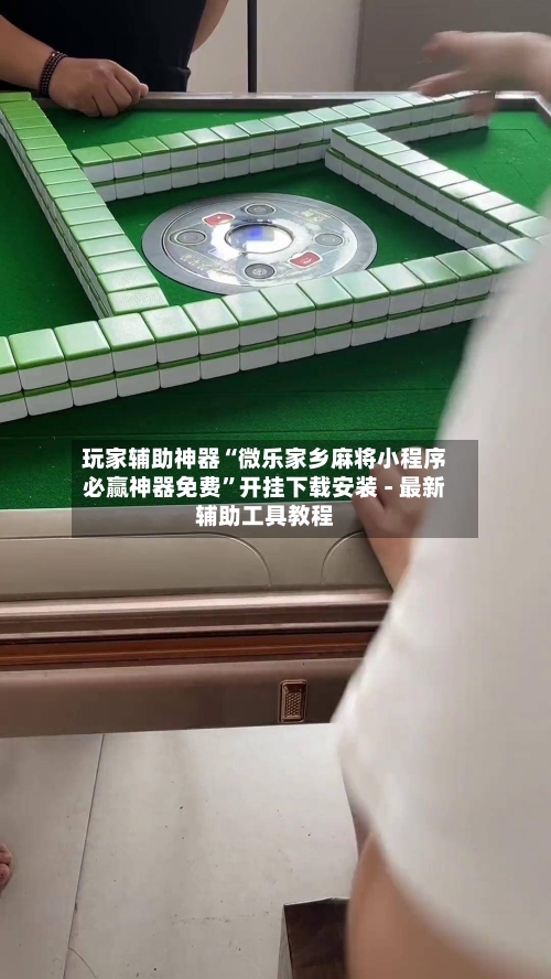 玩家辅助神器“微乐家乡麻将小程序必赢神器免费”开挂下载安装 - 最新辅助工具教程-第1张图片