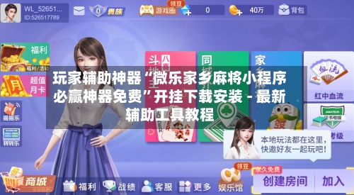 玩家辅助神器“微乐家乡麻将小程序必赢神器免费	”开挂下载安装 - 最新辅助工具教程-第2张图片