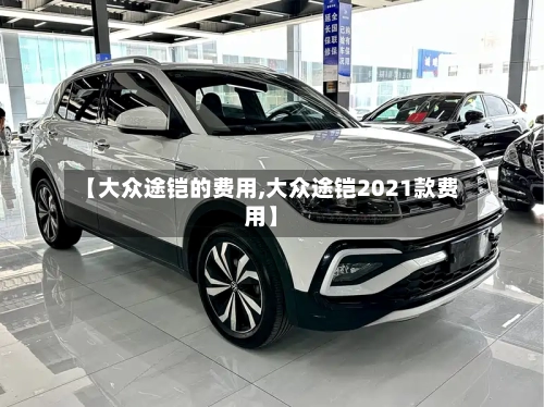 【大众途铠的费用,大众途铠2021款费用】-第3张图片