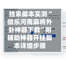 独家脚本实测“微乐河南麻将外卦神器下载”附辅助神器开挂脚本详细步骤-第2张图片