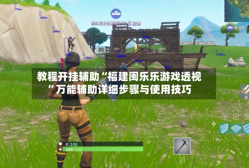教程开挂辅助“福建闽乐乐游戏透视”万能辅助详细步骤与使用技巧-第2张图片