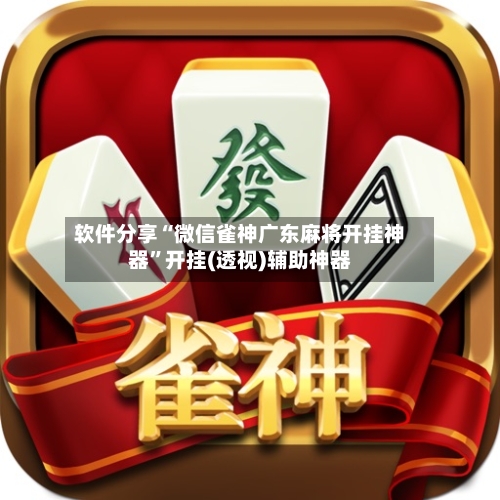 软件分享“微信雀神广东麻将开挂神器”开挂(透视)辅助神器-第1张图片