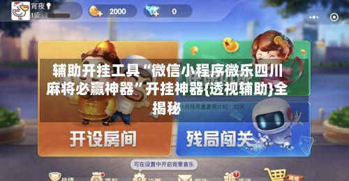辅助开挂工具“微信小程序微乐四川麻将必赢神器”开挂神器{透视辅助}全揭秘-第2张图片