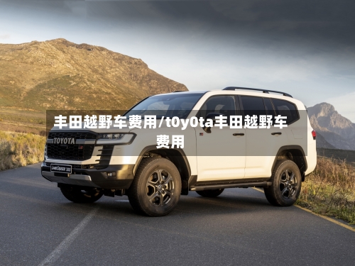 丰田越野车费用/t0y0ta丰田越野车费用-第1张图片