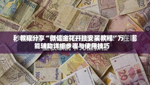 教程分享“微信金花开挂安装教程	”万能辅助详细步骤与使用技巧-第3张图片