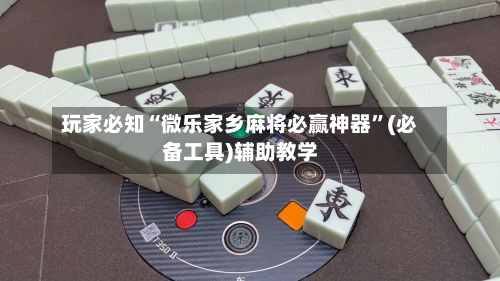 玩家必知“微乐家乡麻将必赢神器”(必备工具)辅助教学-第2张图片