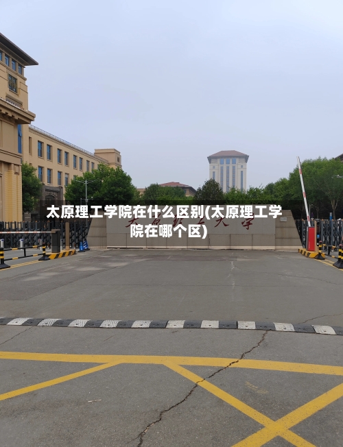 太原理工学院在什么区别(太原理工学院在哪个区)-第2张图片