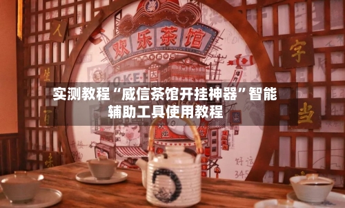 实测教程“威信茶馆开挂神器”智能辅助工具使用教程-第3张图片