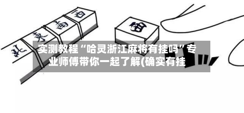 实测教程“哈灵浙江麻将有挂吗	”专业师傅带你一起了解(确实有挂-第2张图片