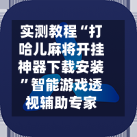 实测教程“打哈儿麻将开挂神器下载安装”智能游戏透视辅助专家-第2张图片