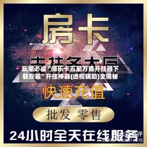 玩家必读“微乐卡五星万能开挂器下载安装”开挂神器{透视辅助}全揭秘-第2张图片