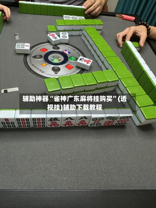 辅助神器“雀神广东麻将挂购买	”(透视挂)辅助下载教程-第1张图片