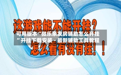 可用版本“微乐亲友房辅助怎么开挂	”开挂下载安装 - 最新辅助工具教程-第1张图片