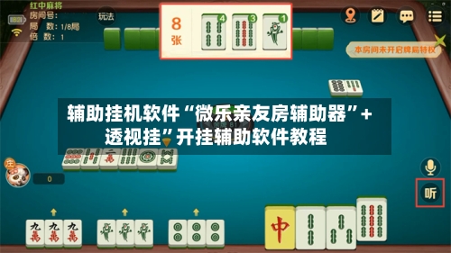 辅助挂机软件“微乐亲友房辅助器	”+透视挂”开挂辅助软件教程-第3张图片